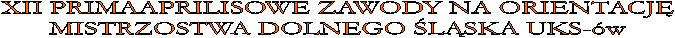 XII PRIMAAPRILISOWE ZAWODY NA ORIENTACJ
MISTRZOSTWA DOLNEGO LSKA UKS-w